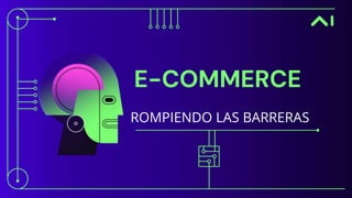 E-COMMERCE
ROMPIENDO LAS BARRERAS
 