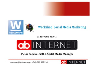 27	
  de	
  octubre	
  de	
  2011	
  




                 Victor	
  Bandín	
  –	
  SEO	
  &	
  Soclal	
  Media	
  Manager	
  

contacto@abinternet.es	
  –	
  Tel.-­‐	
  902	
  909	
  238	
  
 
