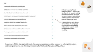FAQs (Frequently Asked
Questions) about a product can
significantly aid users in making
informed purchasing decisions
for several reasons and address
common queries and concerns
potential buyers may have.
A well-structured FAQ section
demonstrates the company's
commitment to transparency
and customer support, which
can enhance trust and
credibility.
In summary, FAQs play a pivotal role in the customer's decision-making process by offering information,
addressing concerns, and ultimately increasing the likelihood of a successful purchase.
 