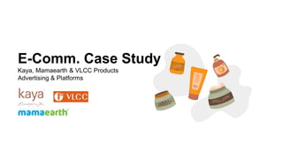 E-Comm. Case Study
Kaya, Mamaearth & VLCC Products
Advertising & Platforms
 