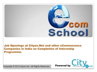 Job Openings at Cityon.Net and other eCommerence
Companies in India on Completion of Internship
Programme.




                               Powered by
 