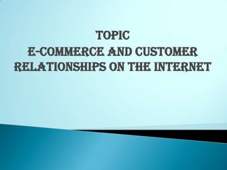 Topic
  E-Commerce and Customer
Relationships on the Internet
 