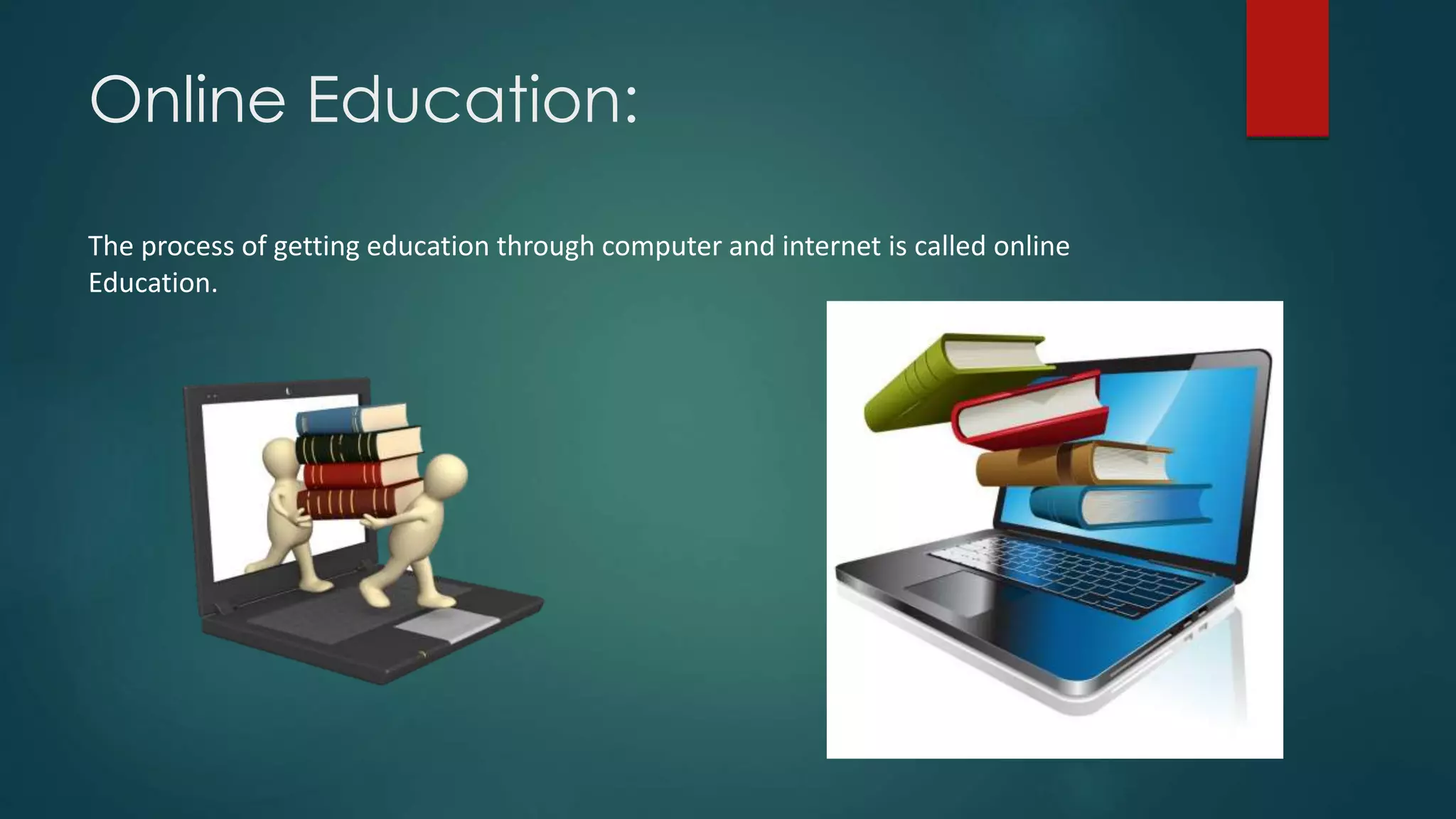 Online Education:
The process of getting education through computer and internet is called online
Education.
 