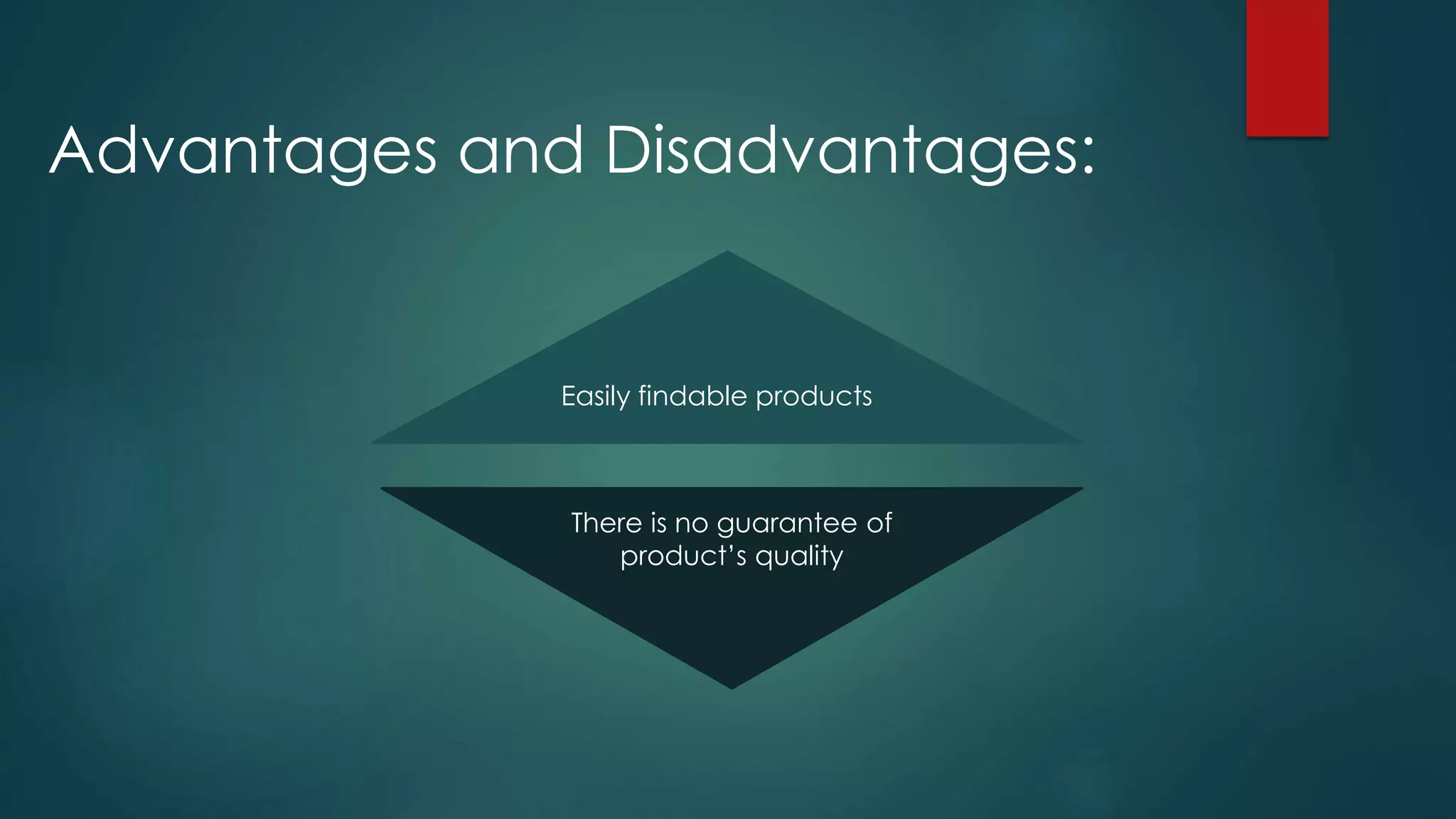 Advantages and Disadvantages:
Easily findable products
There is no guarantee of
product’s quality
 