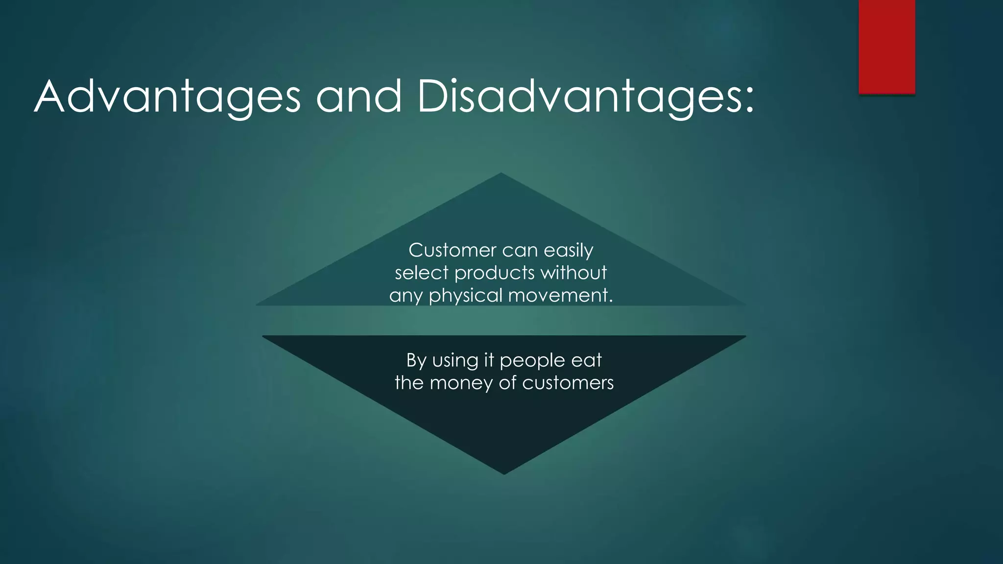 Advantages and Disadvantages:
Customer can easily
select products without
any physical movement.
By using it people eat
the money of customers
 