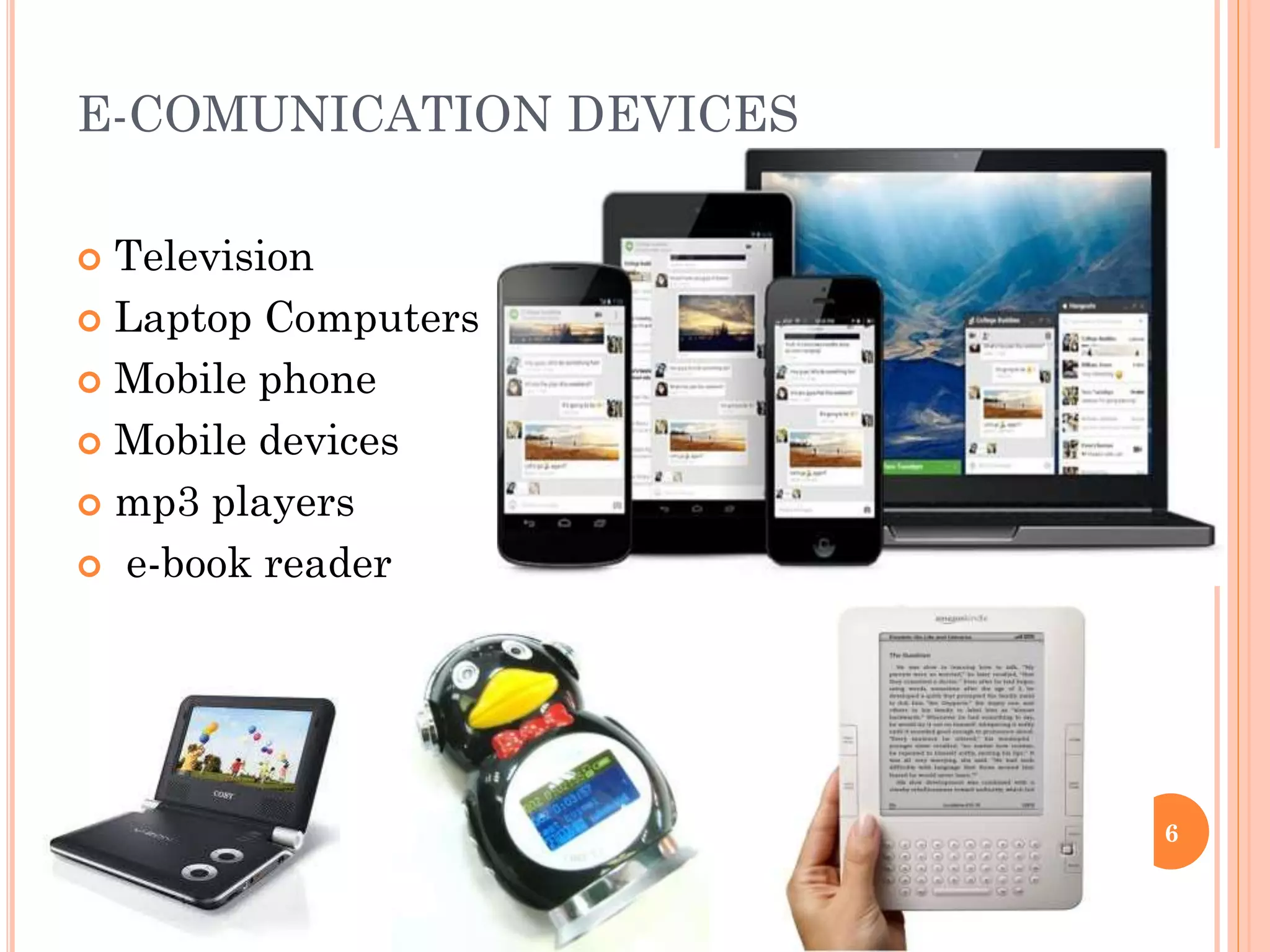 E-COMUNICATION DEVICES
Television
 Laptop Computers
 Mobile phone
 Mobile devices
 mp3 players
 e-book reader


6

 