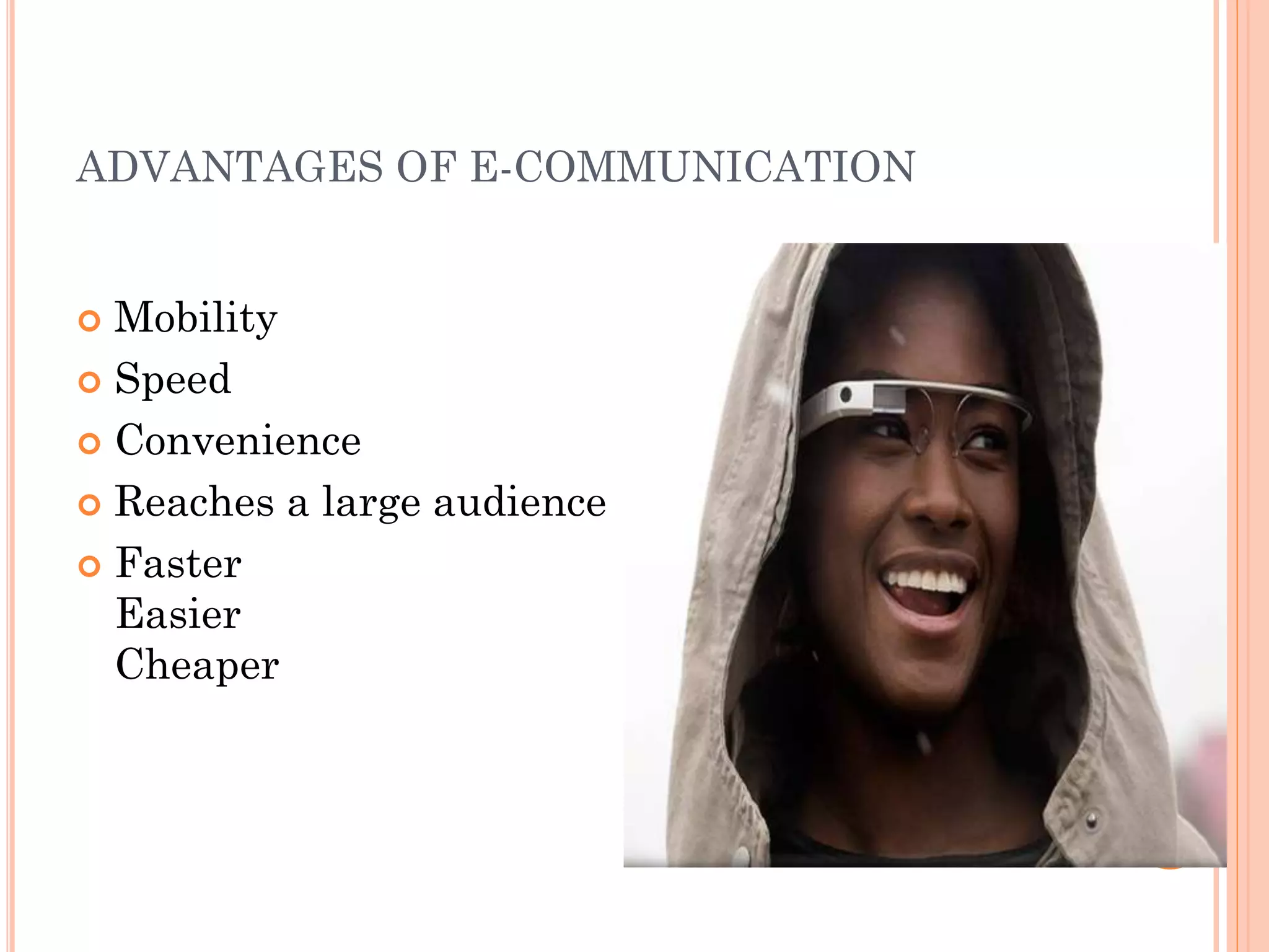 ADVANTAGES OF E-COMMUNICATION
Mobility
 Speed
 Convenience
 Reaches a large audience
 Faster
Easier
Cheaper


7

 