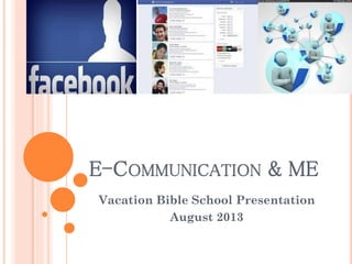 E-COMMUNICATION & ME
Vacation Bible School Presentation
August 2013

 