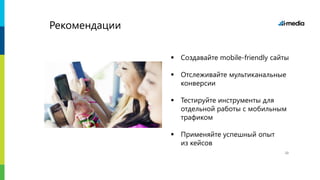  Создавайте mobile-friendly сайты
 Отслеживайте мультиканальные
конверсии
 Тестируйте инструменты для
отдельной работы с мобильным
трафиком
 Применяйте успешный опыт
из кейсов
Рекомендации
22
 