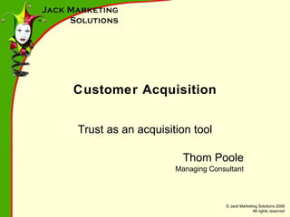 Customer Acquisition Trust as an acquisition tool Thom Poole Managing Consultant 