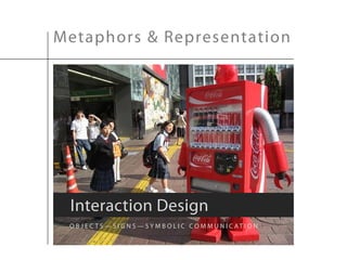 Metaphors & Representation




 Interaction Design
 O B J E C T S — S I G N S — S Y M B O L I C C O M M U N I C AT I O N
 