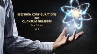 ELECTRON CONFIGURATIONS
and
QUANTUM NUMBERS
Tony Coloma
Gr. 8
 