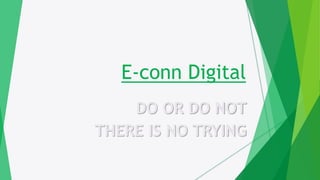 E-conn Digital
DO OR DO NOT
THERE IS NO TRYING
 