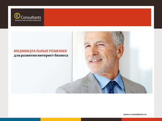 www.e-consultants.ru
ИНДИВИДУАЛЬНЫЕ РЕШЕНИЯ
для развития интернет бизнеса
 