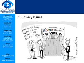 CHENNAI
III Floor, ‘Creative Enclave’,
148-150, Luz Church Road,
Mylapore,
Chennai - 600 004.
Tel: +91 - 44 - 24984821
BANGALORE
Suite 920, Level 9,
Raheja Towers,
26-27, M G Road,
Bangalore - 560 001.
Tel: +91 - 80 - 65462400
COIMBATORE
#1533, Trichy Road,
Coimbatore – 641018.
Tel: +91 - 422 - 6552921
HYDERABAD
Flat No. A-701,
Brindavan Apartments,
Niloufer Hospital Road,
Redhills, Hyderabad - 500034.
Tel: +91 - 40 - 60506009
COCHIN
Suite 49, 8th Floor, Centre A,
Alapatt Heritage Building,
MG Road, Cochin – 682035
Tel: +91 - 484 - 6506216
EMAIL
info@altacit.com
WEBSITE
www.altacit.com
• Privacy Issues
 