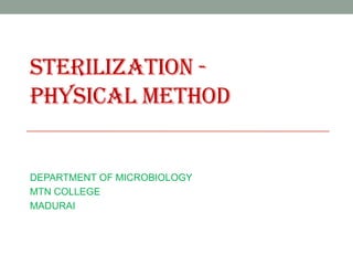 STERILIZATION -
PHYSICAL METHOD
DEPARTMENT OF MICROBIOLOGY
MTN COLLEGE
MADURAI
 