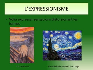 L’EXPRESSIONISME Volia expressar sensacions distorsionant les formes El crit-Munch Nit estrellada- Vincent Van Gogh 