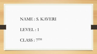 NAME : S. KAVERI
LEVEL : 1
CLASS : 7TH
 