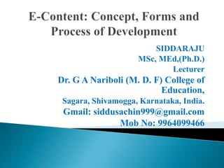 SIDDARAJU
MSc, MEd,(Ph.D.)
Lecturer
Dr. G A Nariboli (M. D. F) College of
Education,
Sagara, Shivamogga, Karnataka, India.
Gmail: siddusachin999@gmail.com
Mob No: 9964099466
 