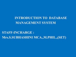 INTRODUCTION TO DATABASE
MANAGEMENT SYSTEM
STAFF-INCHARGE :
Mrs.S.SUBHASHINI MCA.,M.PHIL.,(SET)
 