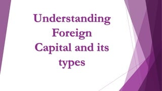 Understanding
Foreign
Capital and its
types
 