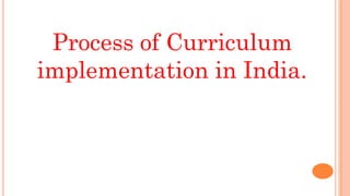 Process of Curriculum
implementation in India.
 