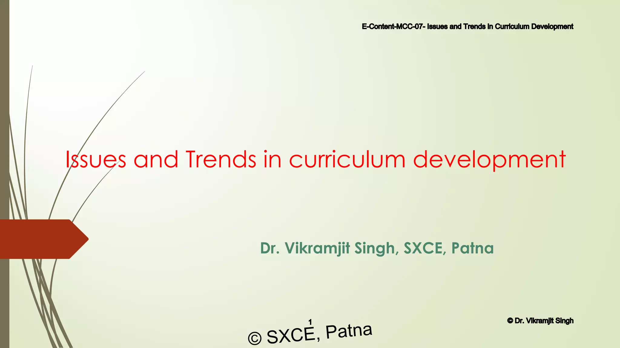 Issues and Trends in curriculum development
Dr. Vikramjit Singh, SXCE, Patna
E-Content-MCC-07- Issues and Trends in Curriculum Development
1 © Dr. Vikramjit Singh
© SXCE, Patna
 