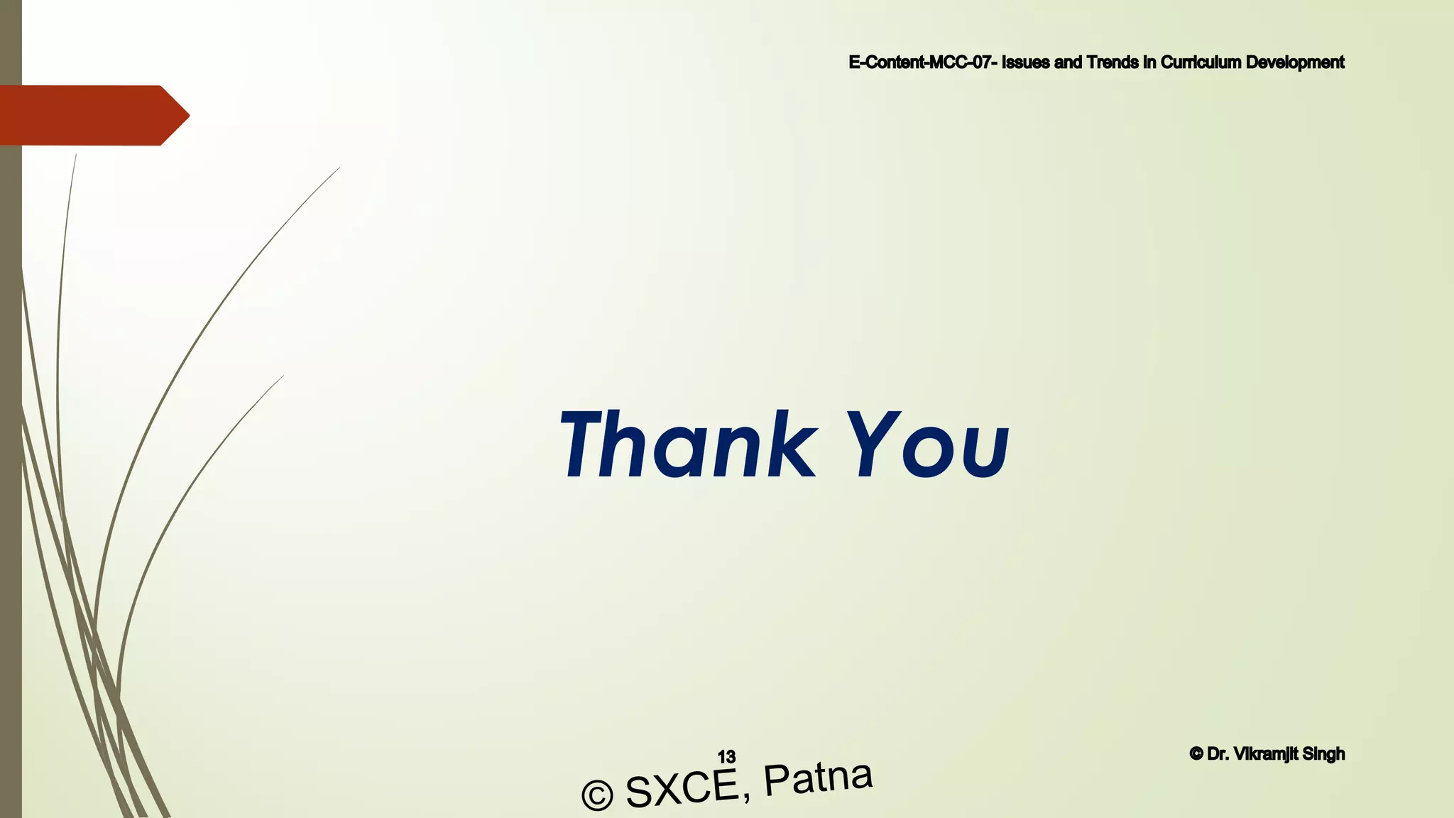 Thank You
E-Content-MCC-07- Issues and Trends in Curriculum Development
13 © Dr. Vikramjit Singh
© SXCE, Patna
 