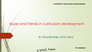 Issues and Trends in curriculum development
Dr. Vikramjit Singh, SXCE, Patna
E-Content-MCC-07- Issues and Trends in Curriculum Development
1 © Dr. Vikramjit Singh
© SXCE, Patna
 