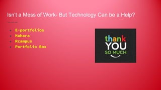 Isn’t a Mess of Work- But Technology Can be a Help?
● E-portfolios
● Mahara
● Rcampus
● Portfolio Box
 