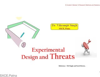 Experimental
Design and Threats
Del Siegle and Scott Brown.
Reference-
E-Content- Module 12-Research Methods and Statistics.
1
SXCE,Patna
 