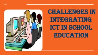 CHALLENGES IN
INTEGRATING
ICT IN SCHOOL
EDUCATION
 