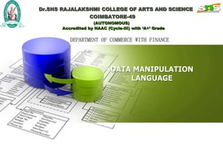 DATA MANIPULATION
LANGUAGE
Dr.SNS RAJALAKSHMI COLLEGE OF ARTS AND SCIENCE
COIMBATORE-49
(AUTONOMOUS)
Accredited by NAAC (Cycle-III) with ‘A+’ Grade
DEPARTMENT OF COMMERCE WITH FINANCE
 