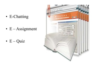 • E-Chatting
• E – Assignment
• E – Quiz
 
