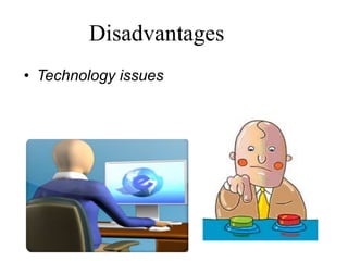 Disadvantages
• Technology issues
 