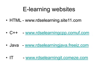 E-learning websites
• HTML - www.rdselearning.site11.com
• C++ - www.rdselearningcpp.comuf.com
• Java - www.rdselearningjava.freeiz.com
• IT - www.rdselearningit.comeze.com
 