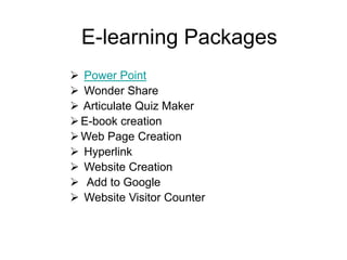 E-learning Packages
 Power Point
 Wonder Share
 Articulate Quiz Maker
E-book creation
Web Page Creation
 Hyperlink
 Website Creation
 Add to Google
 Website Visitor Counter
 