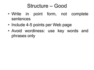 Structure – Good
• Write in point form, not complete
sentences
• Include 4-5 points per Web page
• Avoid wordiness: use key words and
phrases only
 