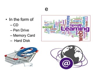 e
• In the form of
– CD
– Pen Drive
– Memory Card
– Hard Disk
 