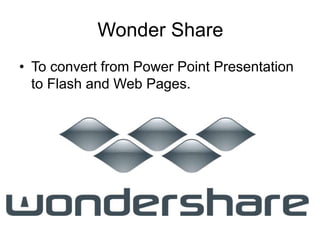 Wonder Share
• To convert from Power Point Presentation
to Flash and Web Pages.
 