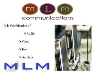 It is Combination of
Audio
Video
Text
Graphics
 
