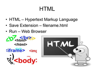 HTML
• HTML – Hypertext Markup Language
• Save Extension – filename.html
• Run – Web Browser
 