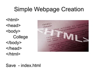 Simple Webpage Creation
<html>
<head>
<body>
College
</body>
</head>
</html>
Save - index.html
 