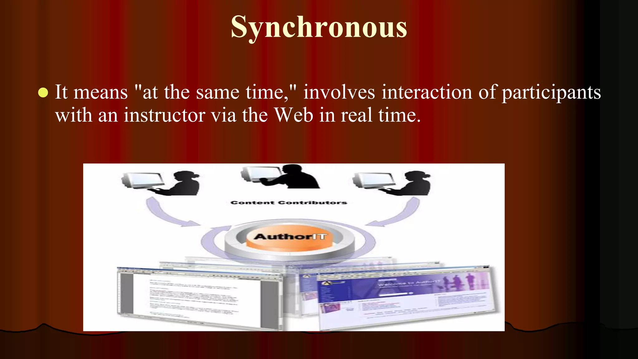 Synchronous
 It means "at the same time," involves interaction of participants
with an instructor via the Web in real time.
 