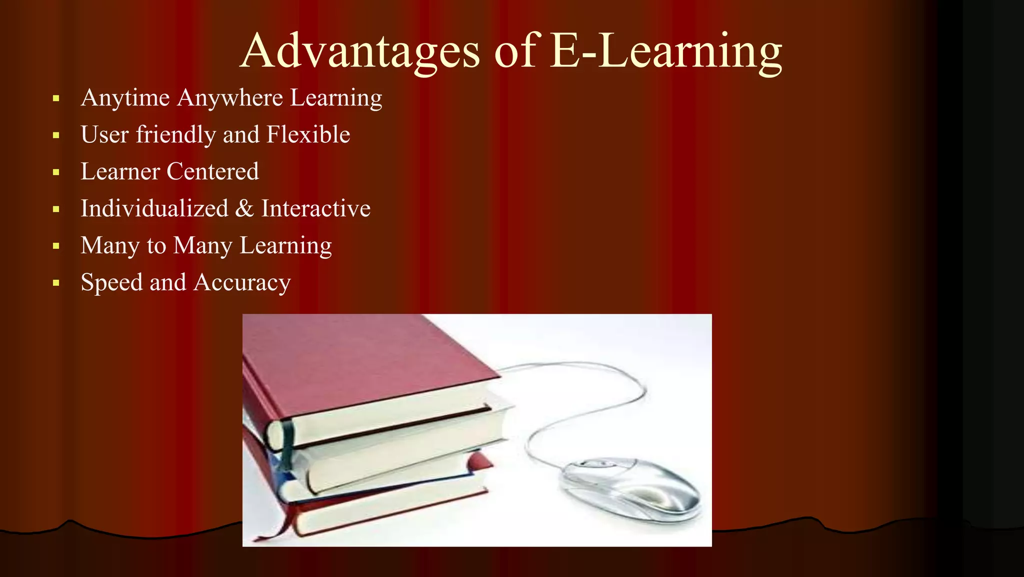 Advantages of E-Learning
 Anytime Anywhere Learning
 User friendly and Flexible
 Learner Centered
 Individualized & Interactive
 Many to Many Learning
 Speed and Accuracy
 