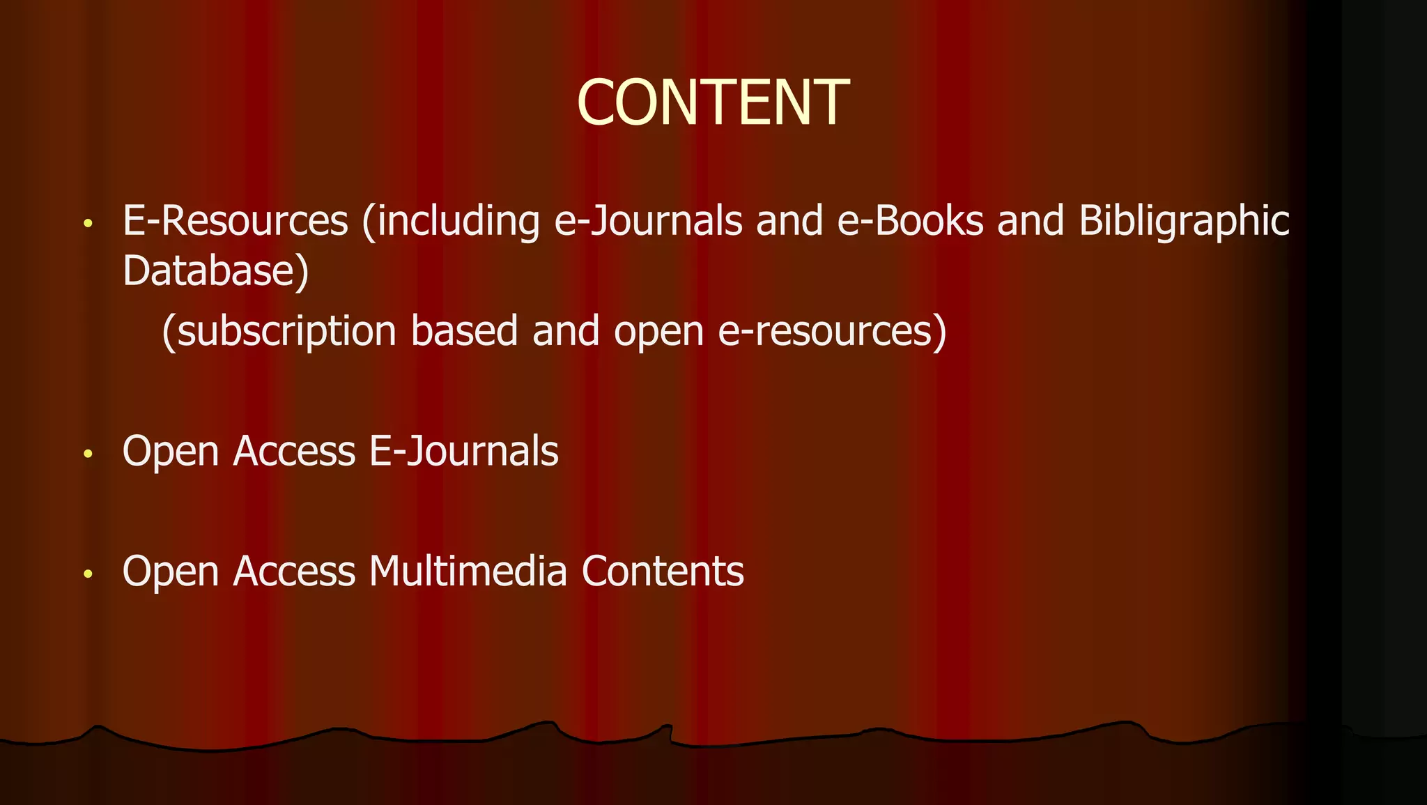 • E-Resources (including e-Journals and e-Books and Bibligraphic
Database)
(subscription based and open e-resources)
• Open Access E-Journals
• Open Access Multimedia Contents
CONTENT
 