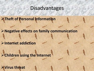 Disadvantages
Theft of Personal information
Negative effects on family communication
Internet addiction
Children using the Internet
Virus threat
 