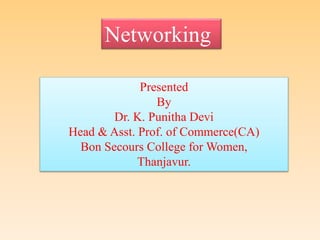 Networking
Presented
By
Dr. K. Punitha Devi
Head & Asst. Prof. of Commerce(CA)
Bon Secours College for Women,
Thanjavur.
 
