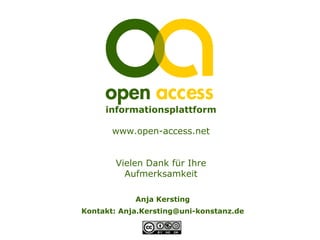 informationsplattform

       www.open-access.net


        Vielen Dank für Ihre
          Aufmerksamkeit

            Anja Kersting
Kontakt: Anja.Kersting@uni-konstanz.de
 