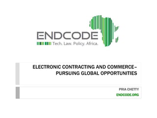 ELECTRONIC CONTRACTING AND COMMERCE– 
PURSUING GLOBAL OPPORTUNITIES 
PRIA CHETTY 
ENDCODE.ORG 
 